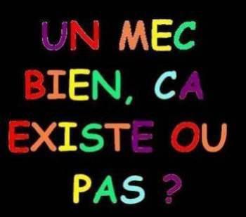 un mec bien ca existe ou pas