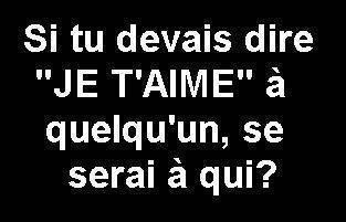 a ki tu diré je t aime??